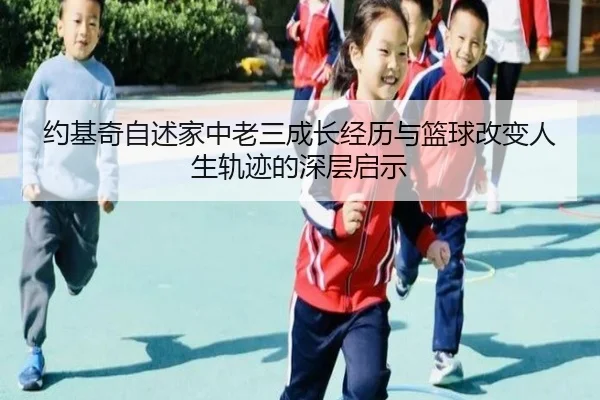 约基奇自述家中老三成长经历与篮球改变人生轨迹的深层启示